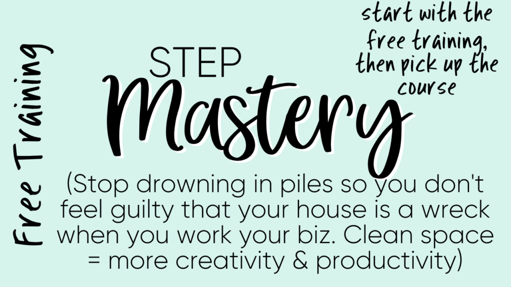 Free Step Mastery Training - (Stop drowning in piles so you don't feel guilty that your house is a wreck when you work your biz. Clean space = more creativity & productivity)